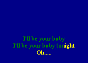 I'll be your baby
I'll be your baby tonight
Oh .....