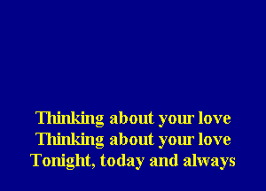 Thinking about your love
Thinking about your love
Tonight, today and always
