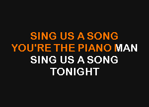 SING US A SONG
YOU'RE THE PIANO MAN

SING US A SONG
TONIGHT