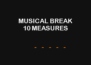 MUSICAL BREAK
10 MEASURES