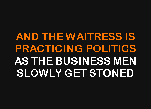 AND THEWAITRESS IS
PRACTICING POLITICS
AS THE BUSINESS MEN
SLOWLY GET STONED
