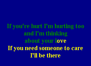 If you're hurt I'm hurting too
and I'm thinking
about your love

If you need someone to care
I'll be there