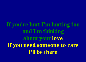 If you're hurt I'm hurting too
and I'm thinking
about your love

If you need someone to care
I'll be there