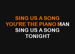 SING US A SONG
YOU'RE THE PIANO MAN

SING US A SONG
TONIGHT