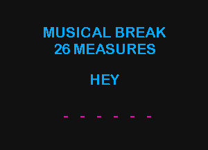 MUSICAL BREAK
26 MEASURES

HEY