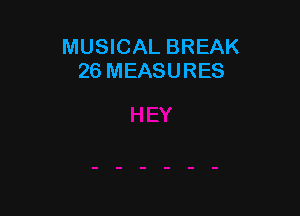 MUSICAL BREAK
26 MEASURES