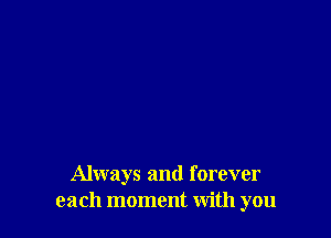 Always and forever
each moment With you
