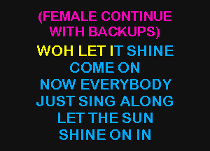 WOH LET IT SHINE
COME ON

NOW EVERYBODY
JUST SING ALONG
LETTHESUN
SHINEON IN