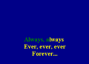 Always, always
Ever, ever, ever
Forever...