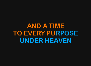 AND A TIME

TO EVERY PURPOSE
UNDER HEAVEN