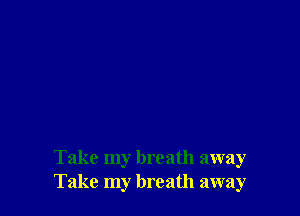 Take my breath away
Take my breath away