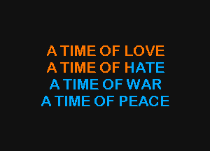 ATIME OF LOVE
ATIME OF HATE

A TIME OF WAR
A TIME OF PEACE