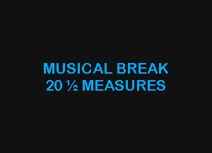 MUSICAL BREAK

20 Vz MEASURES