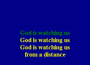 God is watching us

God is watching us

God is watching us
from a .distance