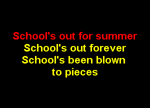 School's out for summer
School's out forever

School's been blown
to pieces