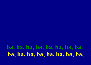 ba, ba, ba, ba, ba, ba, ba, ba,
ba, ba, ba, ba, ba, ba, ba, ba,