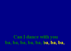 Can I dance with you
ba, ba, ba, ba, ha, ha, ba, ba,