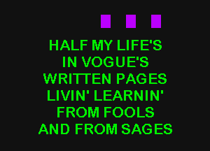 HALF MY LIFE'S
IN VOGUE'S

WRITTEN PAGES
LIVIN' LEARNIN'
FROM FOOLS
AND FROM SAGES