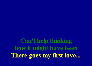 Can't help thinking
how it might have been
There goes my lirst love...