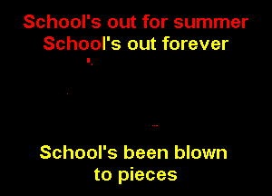 School's out for summer
School's out forever

School's been blown
to pieces