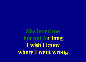 She loved me
but not for long
I wish I knew
where I went wrong