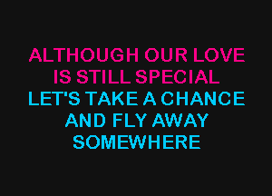 LET'S TAKE A CHANCE
AND FLY AWAY
SOMEWHERE
