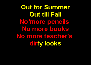 Out for Summer
Out till Fall
No 'more pencils
No more books

No more teacher's
dirty looks