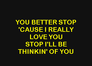 YOU BETI'ER STOP
'CAUSE I REALLY

LOVE YOU
STOP I'LL BE
THINKIN' OF YOU