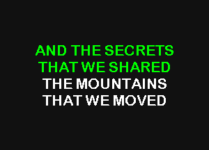 AND THE SECRETS
THATWE SHARED
THE MOUNTAINS

THATWE MOVED

g