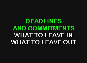 DEAD LINES
AND COMMITMENTS
WHAT TO LEAVE IN
WHAT TO LEAVE OUT

g