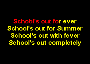 Scho'ol's out for ever
School's out for Summer

School's out with fever
School's out Completely