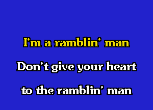 I'm a ramblin' man
Don't give your heart

to the ramblin' man