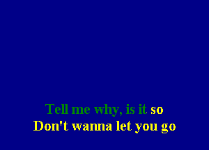 Tell me Why, is it so
Don't wanna let you go