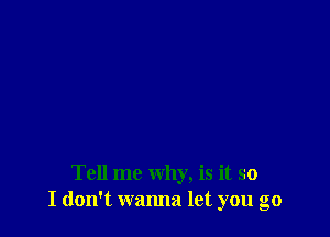 Tell me Why, is it so
I don't wanna let you go