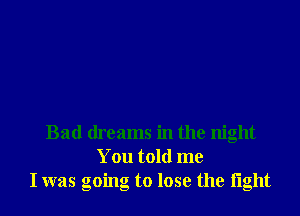 Bad dreams in the night
You told me
I was going to lose the iight