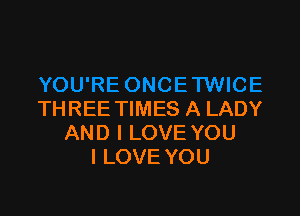 THREE TIMES A LADY
AND I LOVE YOU
I LOVE YOU