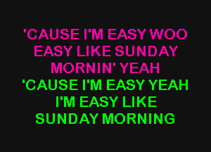 'CAUSE I'M EASY YEAH
I'M EASY LIKE
SUNDAY MORNING