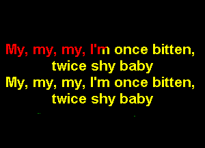 My, my, my, I'm once bitten,
twice shy baby

My, my, my, I'm once bitten,
twice shy baby