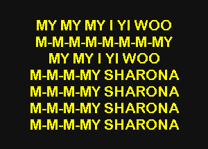MY MY MY I Yl WOO
M-M-M-M-M-M-M-MY
MY MY I Yl WOO
M-M-M-MY SHARONA
M-M-M-MY SHARONA
M-M-M-MY SHARONA
M-M-M-MY SHARONA