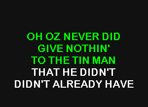 0H OZ NEVER DID
GIVE NOTHIN'
T0 THETIN MAN
THAT HE DIDN'T
DIDN'T ALREADY HAVE