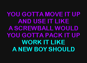 WORK IT LIKE
A NEW BOY SHOULD