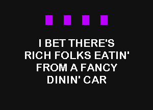 l BET THERE'S

RICH FOLKS EATIN'
FROM A FANCY
DININ' CAR