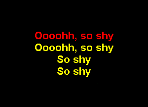 Oooohh, so shy
Oooohh, so shy

So shy
So shy