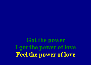 Got the power
I got the power of love
Feel the power of love