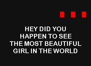 HEY DID YOU
HAPPEN TO SEE
THE MOST BEAUTIFUL
GIRL IN THEWORLD