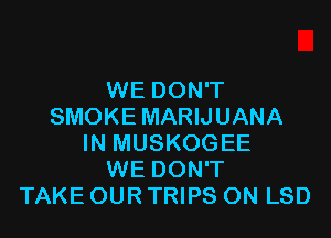 WE DON'T
SMOKE MARIJUANA

IN MUSKOGEE
WE DON'T
TAKE OUR TRIPS ON LSD