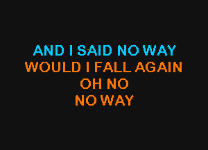 AND I SAID NO WAY
WOULD I FALL AGAIN

OH NO
NO WAY