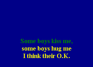 Some boys kiss me,

some boys hug me
I think their O.K.