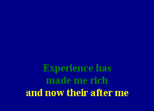 Experience has
made me rich
and now their after me