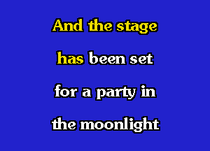 And the stage
has been set

for a party in

the moonlight